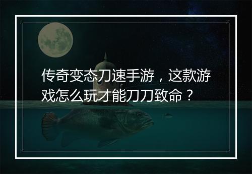 传奇变态刀速手游，这款游戏怎么玩才能刀刀致命？