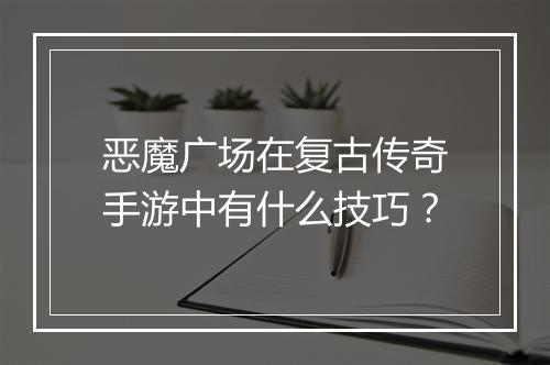 恶魔广场在复古传奇手游中有什么技巧？