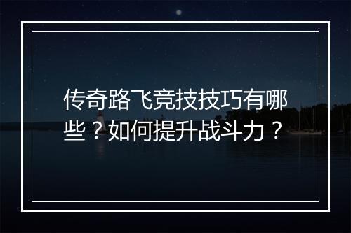 传奇路飞竞技技巧有哪些？如何提升战斗力？
