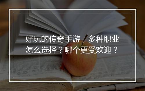 好玩的传奇手游，多种职业怎么选择？哪个更受欢迎？
