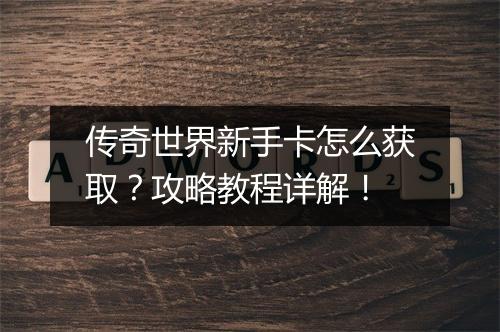 传奇世界新手卡怎么获取？攻略教程详解！