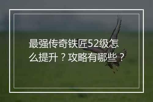 最强传奇铁匠52级怎么提升？攻略有哪些？