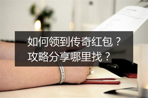 如何领到传奇红包？攻略分享哪里找？
