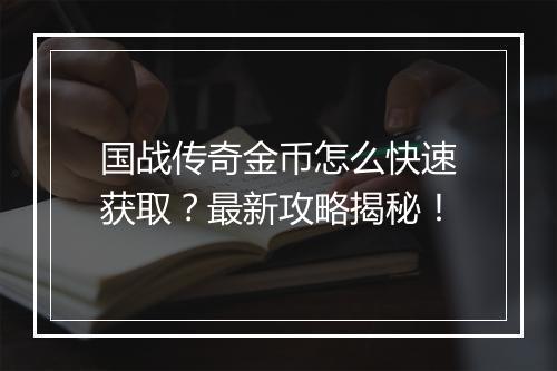国战传奇金币怎么快速获取？最新攻略揭秘！