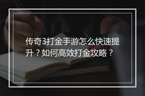 传奇3打金手游怎么快速提升？如何高效打金攻略？