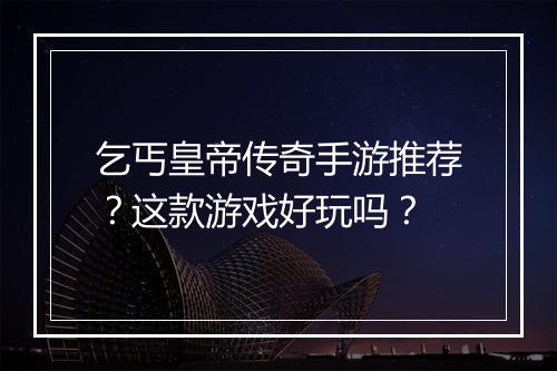 乞丐皇帝传奇手游推荐？这款游戏好玩吗？