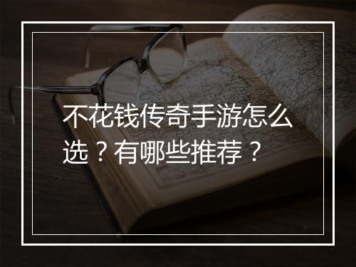 不花钱传奇手游怎么选？有哪些推荐？