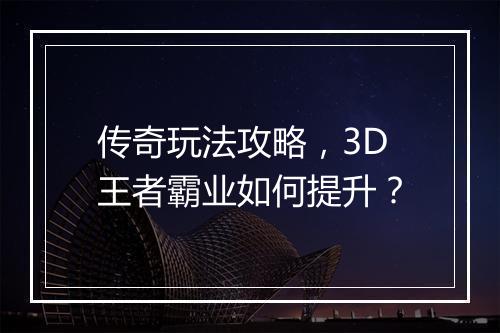 传奇玩法攻略，3D王者霸业如何提升？
