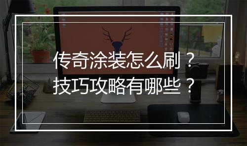 传奇涂装怎么刷？技巧攻略有哪些？