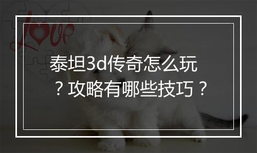 泰坦3d传奇怎么玩？攻略有哪些技巧？