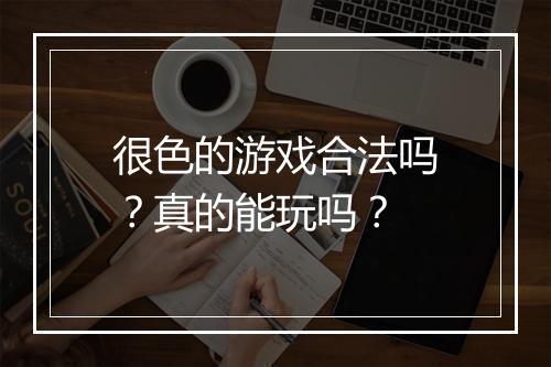 很色的游戏合法吗？真的能玩吗？