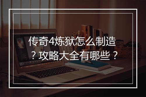 传奇4炼狱怎么制造？攻略大全有哪些？