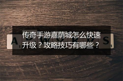 传奇手游嘉荫城怎么快速升级？攻略技巧有哪些？