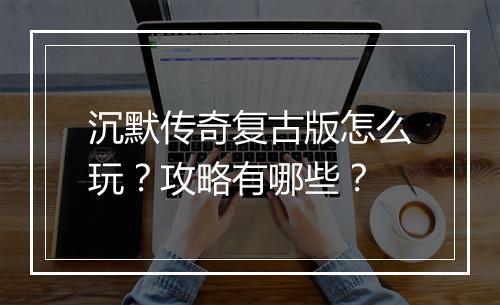 沉默传奇复古版怎么玩？攻略有哪些？