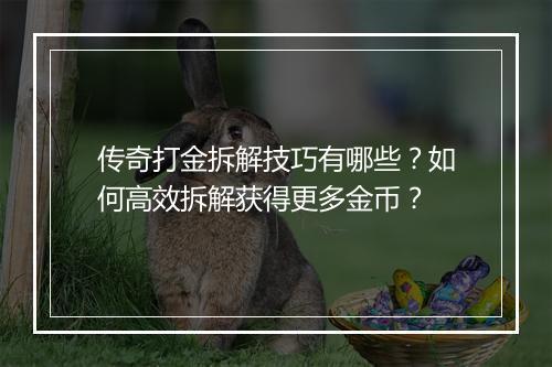传奇打金拆解技巧有哪些？如何高效拆解获得更多金币？
