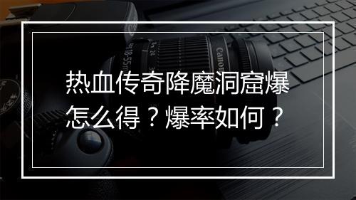 热血传奇降魔洞窟爆怎么得？爆率如何？