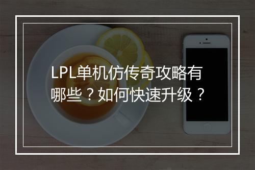 LPL单机仿传奇攻略有哪些？如何快速升级？