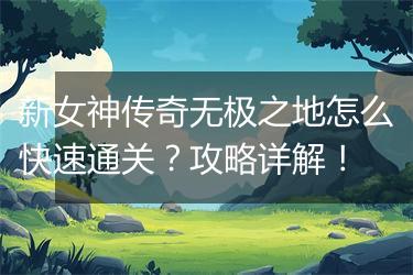 新女神传奇无极之地怎么快速通关？攻略详解！