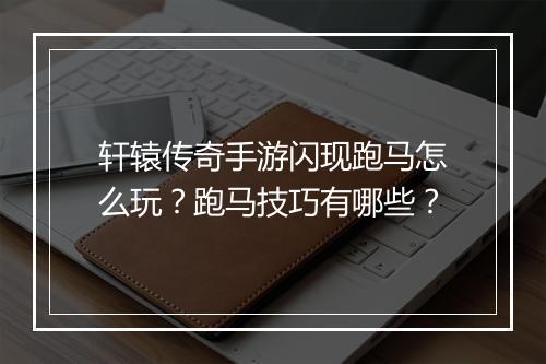 轩辕传奇手游闪现跑马怎么玩？跑马技巧有哪些？
