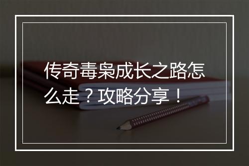 传奇毒枭成长之路怎么走？攻略分享！