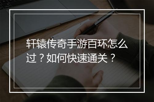 轩辕传奇手游百环怎么过？如何快速通关？