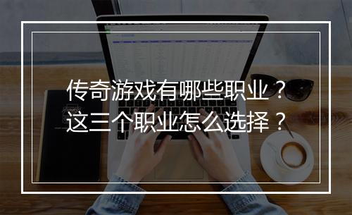 传奇游戏有哪些职业？这三个职业怎么选择？