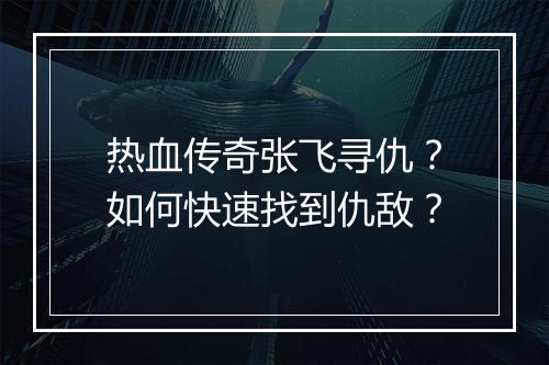 热血传奇张飞寻仇？如何快速找到仇敌？