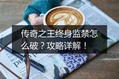 传奇之王终身监禁怎么破？攻略详解！