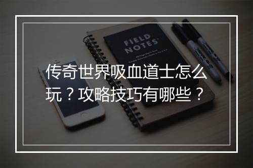 传奇世界吸血道士怎么玩？攻略技巧有哪些？