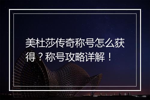 美杜莎传奇称号怎么获得？称号攻略详解！