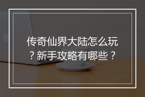 传奇仙界大陆怎么玩？新手攻略有哪些？