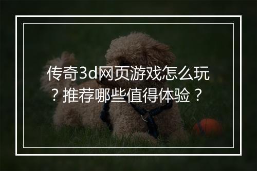 传奇3d网页游戏怎么玩？推荐哪些值得体验？