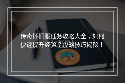 传奇怀旧服任务攻略大全，如何快速提升经验？攻略技巧揭秘！
