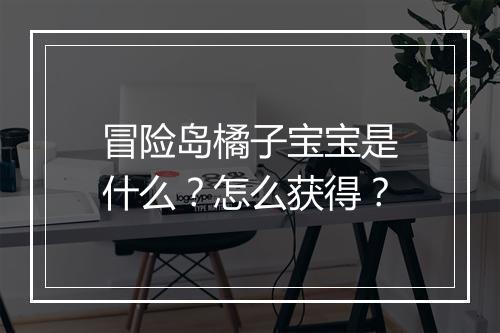 冒险岛橘子宝宝是什么？怎么获得？