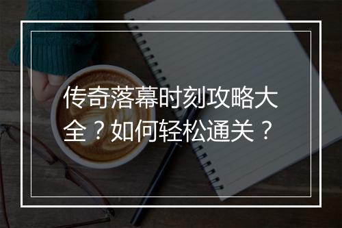 传奇落幕时刻攻略大全？如何轻松通关？