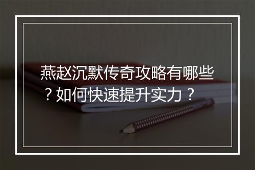 燕赵沉默传奇攻略有哪些？如何快速提升实力？
