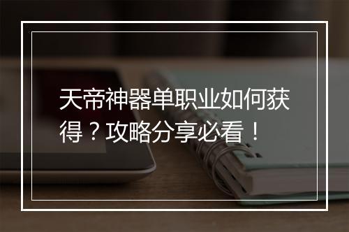 天帝神器单职业如何获得？攻略分享必看！