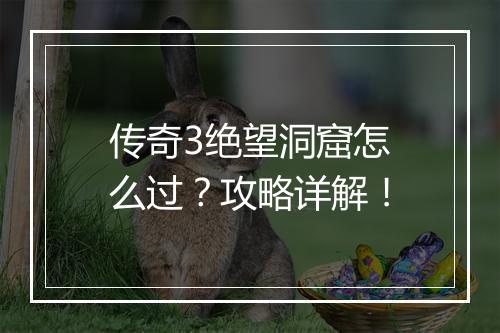 传奇3绝望洞窟怎么过？攻略详解！