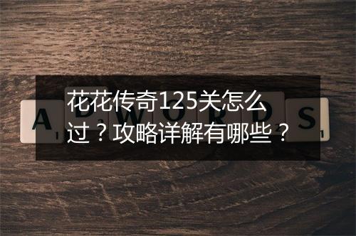 花花传奇125关怎么过？攻略详解有哪些？