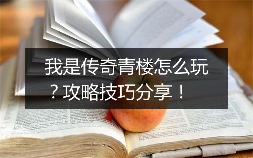 我是传奇青楼怎么玩？攻略技巧分享！