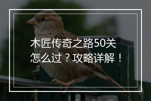 木匠传奇之路50关怎么过？攻略详解！
