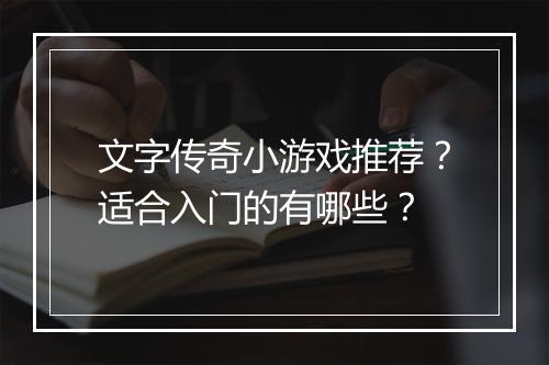 文字传奇小游戏推荐？适合入门的有哪些？