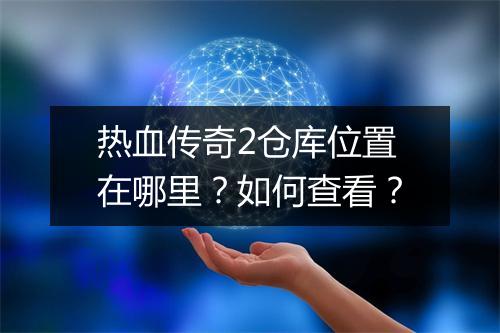 热血传奇2仓库位置在哪里？如何查看？