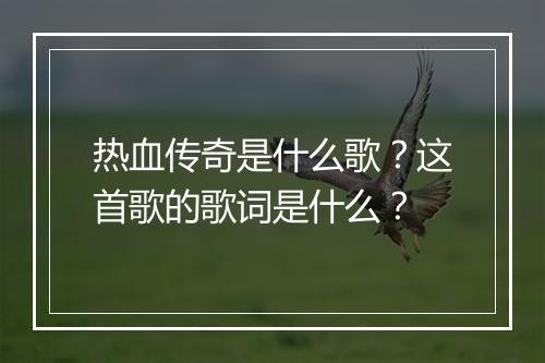 热血传奇是什么歌？这首歌的歌词是什么？