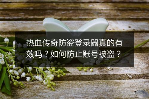 热血传奇防盗登录器真的有效吗？如何防止账号被盗？