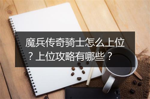 魔兵传奇骑士怎么上位？上位攻略有哪些？