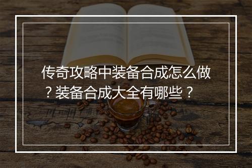 传奇攻略中装备合成怎么做？装备合成大全有哪些？