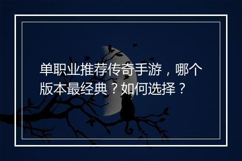 单职业推荐传奇手游，哪个版本最经典？如何选择？