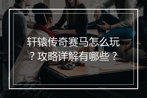 轩辕传奇赛马怎么玩？攻略详解有哪些？
