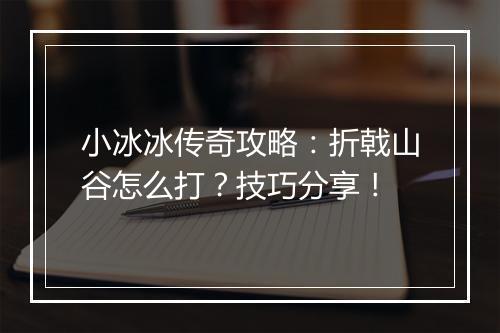 小冰冰传奇攻略：折戟山谷怎么打？技巧分享！